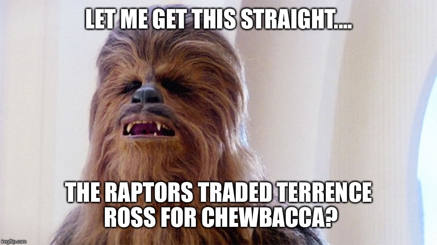 Chewbacca | LET ME GET THIS STRAIGHT.... THE RAPTORS TRADED TERRENCE ROSS FOR CHEWBACCA? | image tagged in chewbacca | made w/ Imgflip meme maker