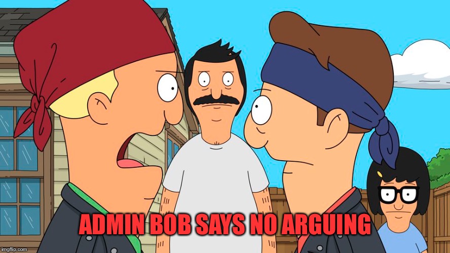 ADMIN BOB SAYS NO ARGUING | image tagged in memes,bobs burgers | made w/ Imgflip meme maker
