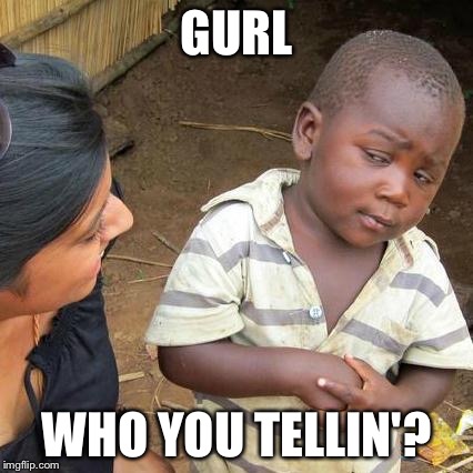 Third World Skeptical Kid Meme | GURL; WHO YOU TELLIN'? | image tagged in memes,third world skeptical kid | made w/ Imgflip meme maker