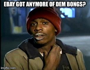 Y'all Got Any More Of That Meme | EBAY GOT ANYMORE OF DEM BONGS? | image tagged in memes,yall got any more of | made w/ Imgflip meme maker