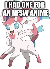 I HAD ONE FOR AN NFSW ANIME | made w/ Imgflip meme maker