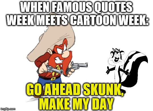 Just wondering out loud what would happen.  | WHEN FAMOUS QUOTES WEEK MEETS CARTOON WEEK:; GO AHEAD SKUNK, MAKE MY DAY | image tagged in memes,yosemite sam,pepe le pew,cartoon week,quote week | made w/ Imgflip meme maker