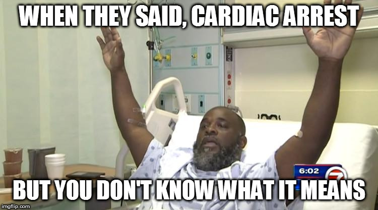 WHEN THEY SAID, CARDIAC ARREST BUT YOU DON'T KNOW WHAT IT MEANS | made w/ Imgflip meme maker