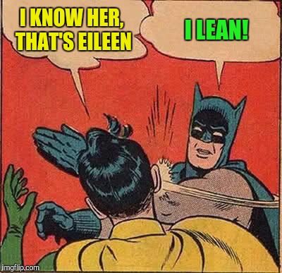 Batman Slapping Robin Meme | I KNOW HER, THAT'S EILEEN I LEAN! | image tagged in memes,batman slapping robin | made w/ Imgflip meme maker