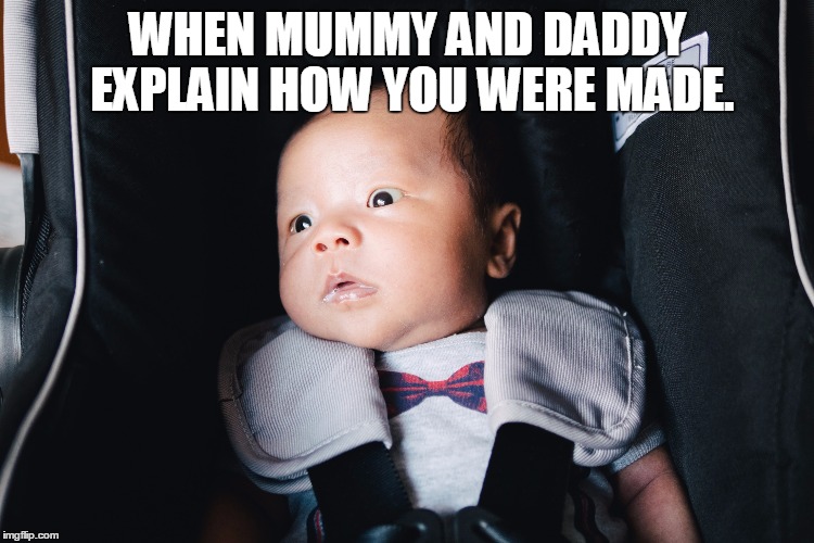 WHEN MUMMY AND DADDY EXPLAIN HOW YOU WERE MADE. | image tagged in baby | made w/ Imgflip meme maker