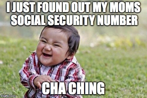 Evil Toddler | I JUST FOUND OUT MY MOMS SOCIAL SECURITY NUMBER; CHA CHING | image tagged in memes,evil toddler | made w/ Imgflip meme maker