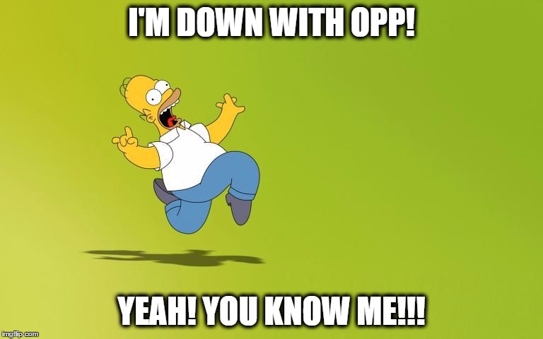 I'M DOWN WITH OPP! YEAH! YOU KNOW ME!!! | image tagged in homer simpson | made w/ Imgflip meme maker