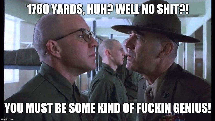 full metal jacket | 1760 YARDS, HUH? WELL NO SHIT?! YOU MUST BE SOME KIND OF F**KIN GENIUS! | image tagged in full metal jacket | made w/ Imgflip meme maker
