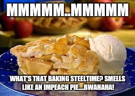 Apple pie 2 | MMMMM..MMMMM; WHAT'S THAT BAKING STEELTIME? SMELLS LIKE AN IMPEACH PIE....BWAHAHA! | image tagged in apple pie 2 | made w/ Imgflip meme maker