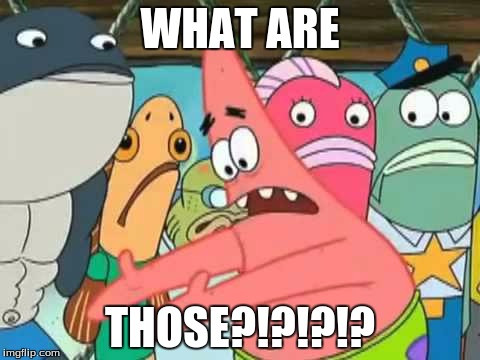 WHAT ARE; THOSE?!?!?!? | image tagged in put it somewhere else patrick | made w/ Imgflip meme maker