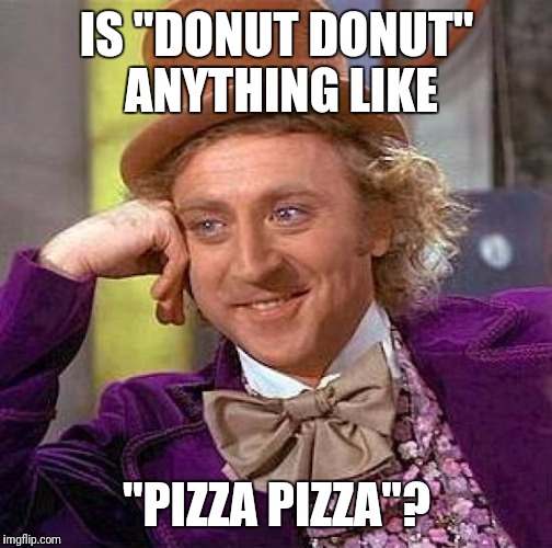 Creepy Condescending Wonka Meme | IS "DONUT DONUT" ANYTHING LIKE "PIZZA PIZZA"? | image tagged in memes,creepy condescending wonka | made w/ Imgflip meme maker