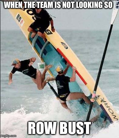 WHEN THE TEAM IS NOT LOOKING SO; ROW BUST | image tagged in memes,funny,bad puns | made w/ Imgflip meme maker