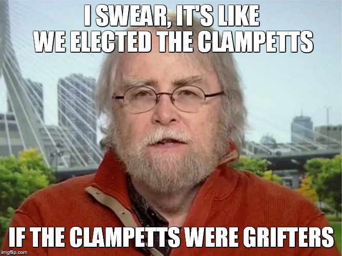 Trump Administration | I SWEAR, IT'S LIKE WE ELECTED THE CLAMPETTS; IF THE CLAMPETTS WERE GRIFTERS | image tagged in political meme,funny memes,so true | made w/ Imgflip meme maker