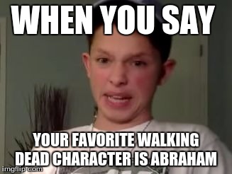 Jacob Sartorius Gross-Out | WHEN YOU SAY; YOUR FAVORITE WALKING DEAD CHARACTER IS ABRAHAM | image tagged in jacob sartorius gross-out | made w/ Imgflip meme maker