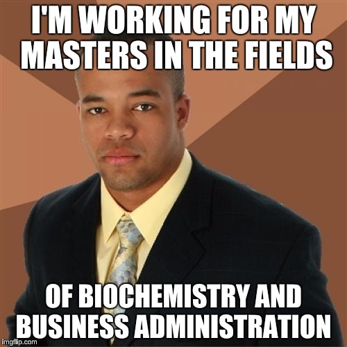 Successful Black Man |  I'M WORKING FOR MY MASTERS IN THE FIELDS; OF BIOCHEMISTRY AND BUSINESS ADMINISTRATION | image tagged in memes,successful black man | made w/ Imgflip meme maker
