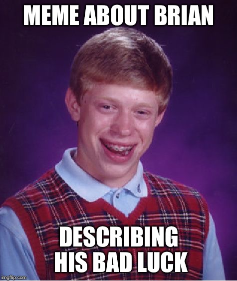 Bad Luck Brian | MEME ABOUT BRIAN; DESCRIBING HIS BAD LUCK | image tagged in memes,bad luck brian | made w/ Imgflip meme maker