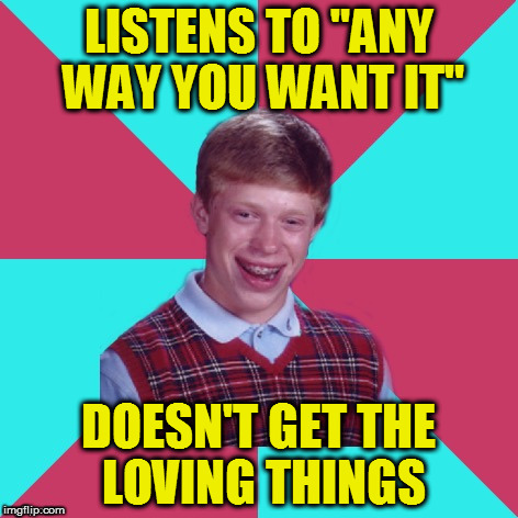 Bad Luck Brian Music | LISTENS TO "ANY WAY YOU WANT IT"; DOESN'T GET THE LOVING THINGS | image tagged in bad luck brian music | made w/ Imgflip meme maker