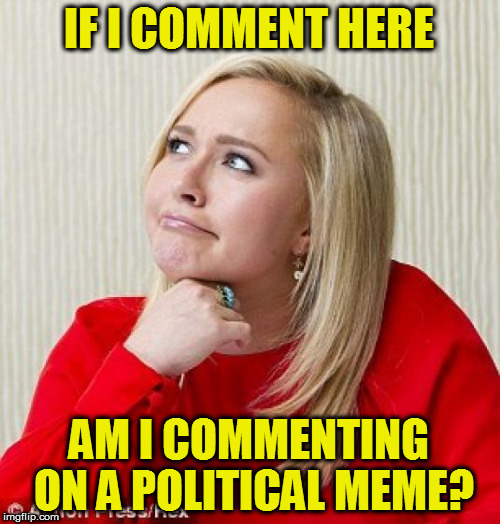 IF I COMMENT HERE AM I COMMENTING ON A POLITICAL MEME? | made w/ Imgflip meme maker