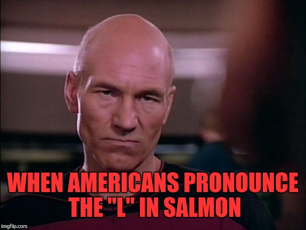 picard disgusted | WHEN AMERICANS PRONOUNCE THE "L" IN SALMON | image tagged in picard disgusted | made w/ Imgflip meme maker