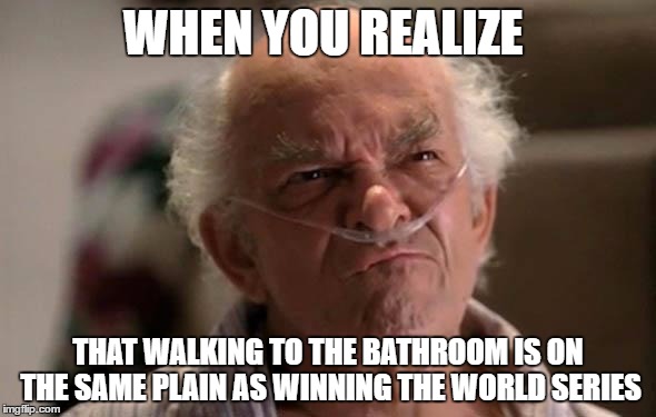 Breaking bad | WHEN YOU REALIZE; THAT WALKING TO THE BATHROOM IS ON THE SAME PLAIN AS WINNING THE WORLD SERIES | image tagged in breaking bad,hector salamanca,memes,getting old | made w/ Imgflip meme maker