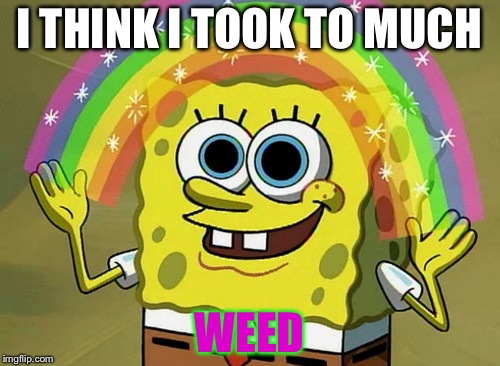 Imagination Spongebob Meme | I THINK I TOOK TO MUCH; WEED | image tagged in memes,imagination spongebob | made w/ Imgflip meme maker