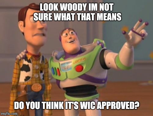 X, X Everywhere Meme | LOOK WOODY IM NOT SURE WHAT THAT MEANS DO YOU THINK IT'S WIC APPROVED? | image tagged in memes,x x everywhere | made w/ Imgflip meme maker