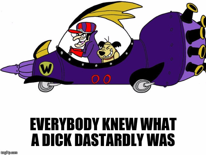 That he was a real butthole as well sounds kinda gay. Cartoon week  | EVERYBODY KNEW WHAT A DICK DASTARDLY WAS | image tagged in cartoon week,juicydeath1025,dick dastardly,wacky races,what a dick | made w/ Imgflip meme maker