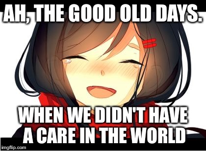 Happy Crying | AH, THE GOOD OLD DAYS. WHEN WE DIDN'T HAVE A CARE IN THE WORLD | image tagged in happy crying | made w/ Imgflip meme maker