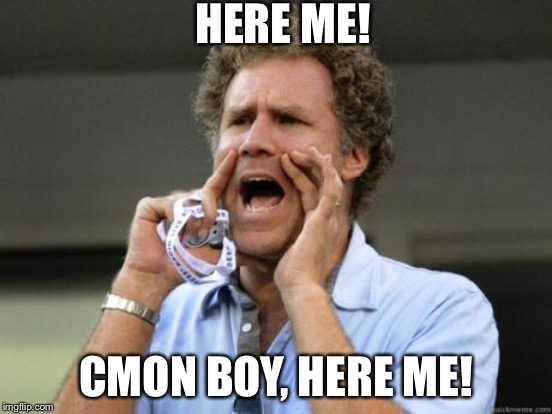 HERE ME! CMON BOY, HERE ME! | made w/ Imgflip meme maker