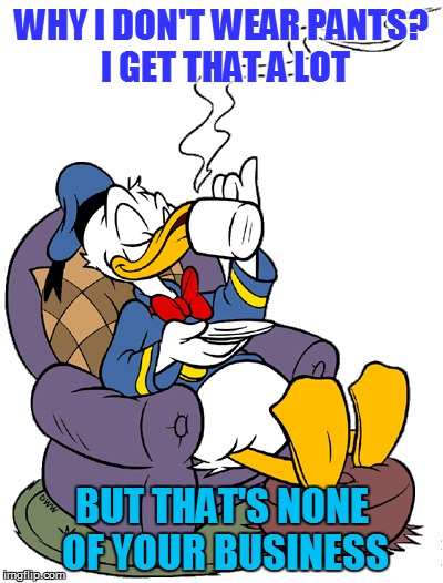 Donald Duck on Cartoon Week - Powered by Juicydeath1025 | WHY I DON'T WEAR PANTS? I GET THAT A LOT; BUT THAT'S NONE OF YOUR BUSINESS | image tagged in memes,cartoon week,juicydeath1025 | made w/ Imgflip meme maker