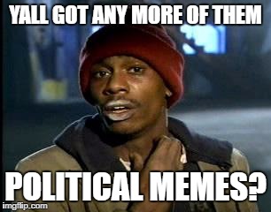 That's pretty much 75% of the content here.. | YALL GOT ANY MORE OF THEM; POLITICAL MEMES? | image tagged in memes,yall got any more of | made w/ Imgflip meme maker