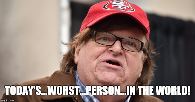 Take off that 49ers cap and put on your asshat. | TODAY'S...WORST...PERSON...IN THE WORLD! | image tagged in michael moore,keith olbermann,asshat,sell out | made w/ Imgflip meme maker