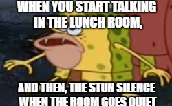 Spongegar Meme |  WHEN YOU START TALKING IN THE LUNCH ROOM, AND THEN, THE STUN SILENCE WHEN THE ROOM GOES QUIET | image tagged in memes,spongegar | made w/ Imgflip meme maker