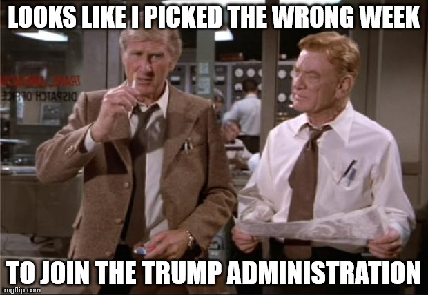 Airplane Wrong Week | LOOKS LIKE I PICKED THE WRONG WEEK; TO JOIN THE TRUMP ADMINISTRATION | image tagged in airplane wrong week | made w/ Imgflip meme maker
