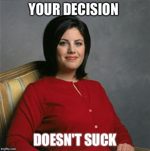 Monica Lewinsky  | YOUR DECISION; DOESN'T SUCK | image tagged in monica lewinsky | made w/ Imgflip meme maker