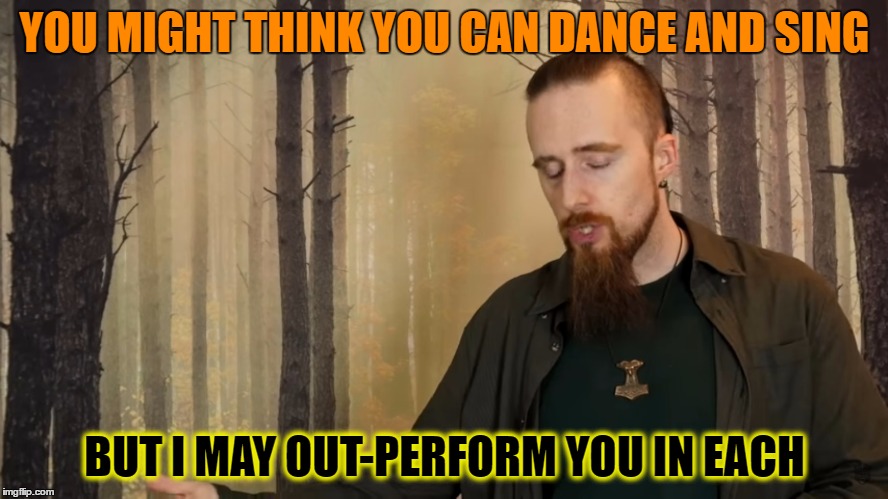 Theater kids be like... | YOU MIGHT THINK YOU CAN DANCE AND SING; BUT I MAY OUT-PERFORM YOU IN EACH | image tagged in i may outperform you in reach,theater life,new meme,skallagrim,cool beard | made w/ Imgflip meme maker