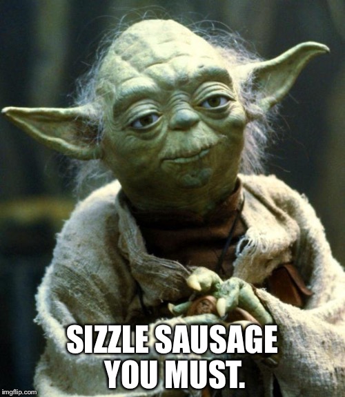 Star Wars Yoda | SIZZLE SAUSAGE YOU MUST. | image tagged in memes,star wars yoda | made w/ Imgflip meme maker