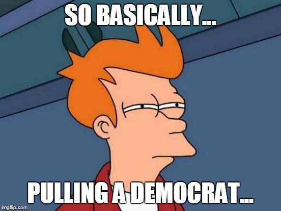 Futurama Fry Meme | SO BASICALLY... PULLING A DEMOCRAT... | image tagged in memes,futurama fry | made w/ Imgflip meme maker