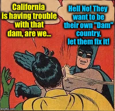 Batman Slapping Robin Meme | California is having trouble with that dam, are we... Hell No! They want to be their own "Dam" country, let them fix it! | image tagged in memes,batman slapping robin,evilmandoevil,funny | made w/ Imgflip meme maker