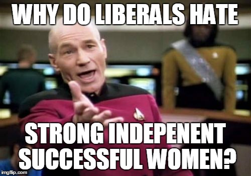 Picard Wtf Meme | WHY DO LIBERALS HATE STRONG INDEPENENT SUCCESSFUL WOMEN? | image tagged in memes,picard wtf | made w/ Imgflip meme maker