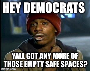 Y'all Got Any More Of That | HEY DEMOCRATS; YALL GOT ANY MORE OF THOSE EMPTY SAFE SPACES? | image tagged in memes,yall got any more of | made w/ Imgflip meme maker