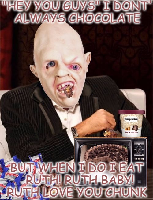 Mama you been bad  | "HEY YOU GUYS" I DONT' ALWAYS CHOCOLATE; BUT WHEN I DO I EAT  RUTH! RUTH BABY! RUTH LOVE YOU CHUNK | image tagged in sloth goonies,chocolate baby king,chunk,hey you | made w/ Imgflip meme maker