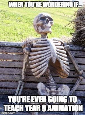 Waiting Skeleton | WHEN YOU'RE WONDERING IF... YOU'RE EVER GOING TO TEACH YEAR 9 ANIMATION | image tagged in memes,waiting skeleton | made w/ Imgflip meme maker