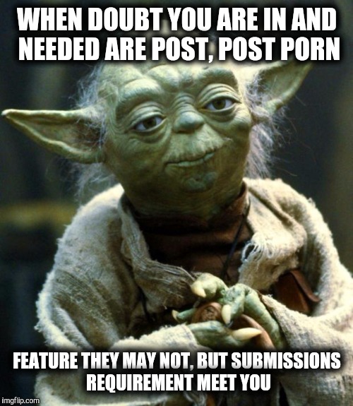 Star Wars Yoda Meme | WHEN DOUBT YOU ARE IN AND NEEDED ARE POST, POST PORN FEATURE THEY MAY NOT, BUT SUBMISSIONS REQUIREMENT MEET YOU | image tagged in memes,star wars yoda | made w/ Imgflip meme maker