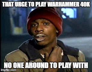 Y'all Got Any More Of That | THAT URGE TO PLAY WARHAMMER 40K; NO ONE AROUND TO PLAY WITH | image tagged in memes,yall got any more of | made w/ Imgflip meme maker