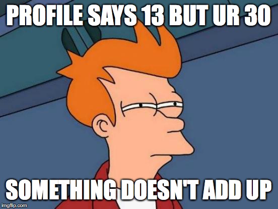 Futurama Fry Meme | PROFILE SAYS 13 BUT UR 30; SOMETHING DOESN'T ADD UP | image tagged in memes,futurama fry | made w/ Imgflip meme maker