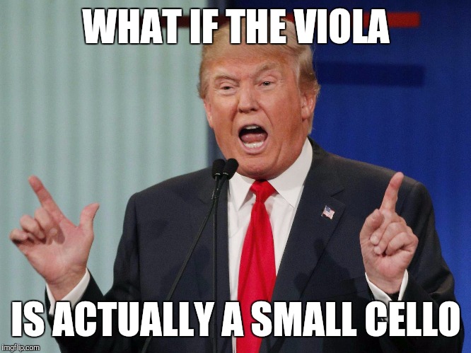 When people repeatedly joke that you play a large violin | WHAT IF THE VIOLA; IS ACTUALLY A SMALL CELLO | image tagged in what if i told you donald trump,memes,viola,music,thatbritishviolaguy,cello | made w/ Imgflip meme maker