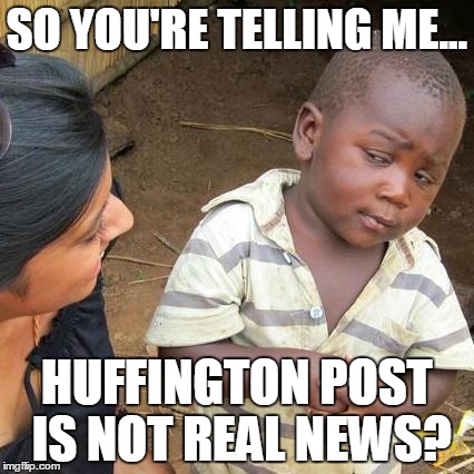Don't You Know? Huffington Post is as Real as WWE? | SO YOU'RE TELLING ME... HUFFINGTON POST IS NOT REAL NEWS? | image tagged in memes,third world skeptical kid,fake news,huffington post | made w/ Imgflip meme maker