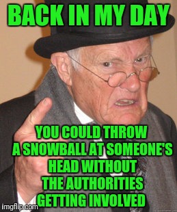 Back In My Day Meme | BACK IN MY DAY; YOU COULD THROW A SNOWBALL AT SOMEONE'S HEAD WITHOUT THE AUTHORITIES GETTING INVOLVED | image tagged in memes,back in my day | made w/ Imgflip meme maker