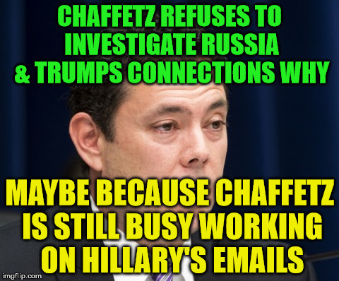 Chaffetz | CHAFFETZ REFUSES TO INVESTIGATE RUSSIA & TRUMPS CONNECTIONS WHY; MAYBE BECAUSE CHAFFETZ IS STILL BUSY WORKING ON HILLARY'S EMAILS | image tagged in chaffetz | made w/ Imgflip meme maker